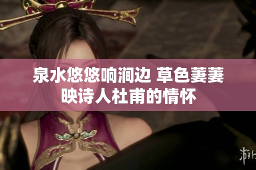 泉水悠悠响涧边 草色萋萋映诗人杜甫的情怀