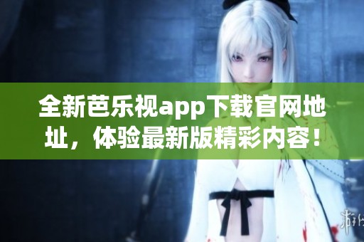 全新芭乐视app下载官网地址，体验最新版精彩内容！