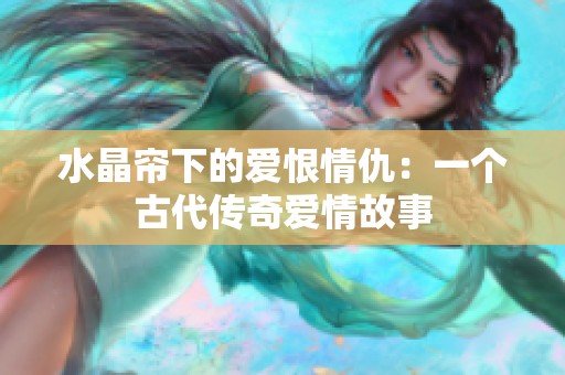 水晶帘下的爱恨情仇：一个古代传奇爱情故事