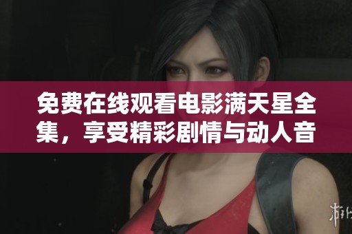 免费在线观看电影满天星全集，享受精彩剧情与动人音乐