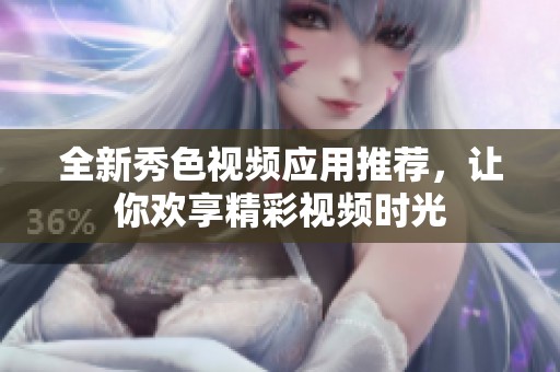 全新秀色视频应用推荐，让你欢享精彩视频时光
