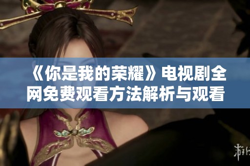 《你是我的荣耀》电视剧全网免费观看方法解析与观看推荐