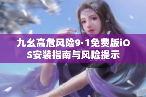 九幺高危风险9·1免费版iOS安装指南与风险提示