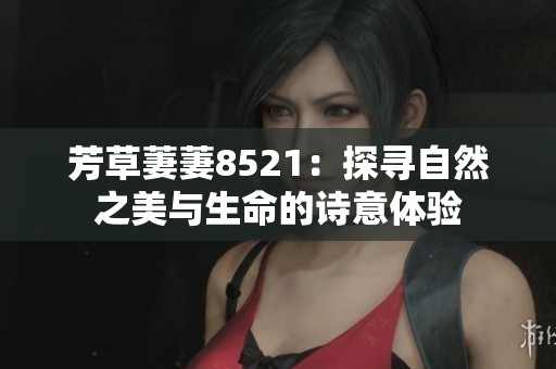 芳草萋萋8521：探寻自然之美与生命的诗意体验