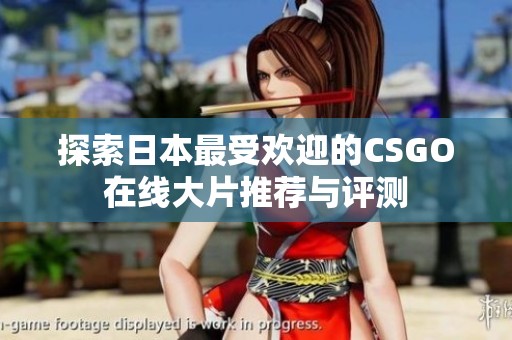 探索日本最受欢迎的CSGO在线大片推荐与评测