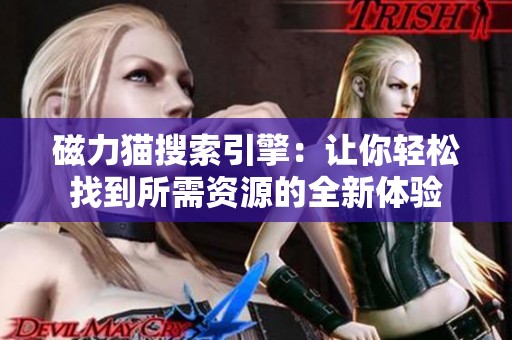 磁力猫搜索引擎：让你轻松找到所需资源的全新体验