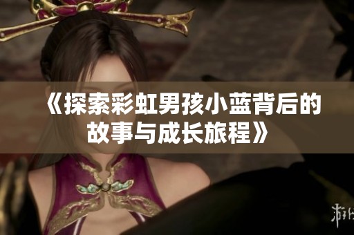 《探索彩虹男孩小蓝背后的故事与成长旅程》