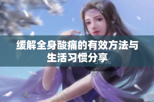 缓解全身酸痛的有效方法与生活习惯分享