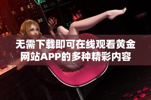 无需下载即可在线观看黄金网站APP的多种精彩内容