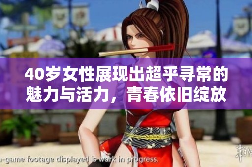 40岁女性展现出超乎寻常的魅力与活力，青春依旧绽放