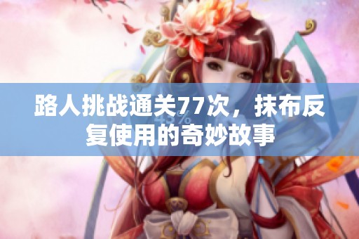路人挑战通关77次，抹布反复使用的奇妙故事