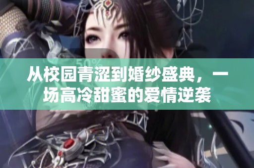 从校园青涩到婚纱盛典，一场高冷甜蜜的爱情逆袭