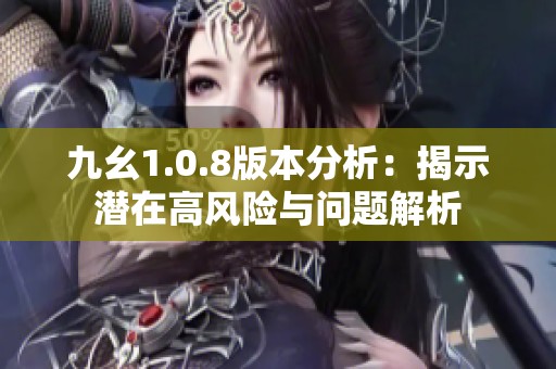 九幺1.0.8版本分析：揭示潜在高风险与问题解析
