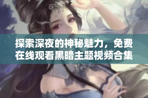 探索深夜的神秘魅力，免费在线观看黑暗主题视频合集