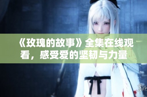 《玫瑰的故事》全集在线观看，感受爱的坚韧与力量