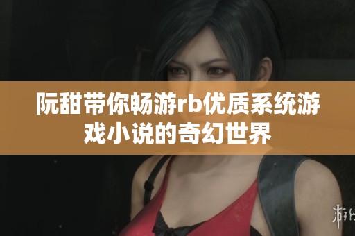 阮甜带你畅游rb优质系统游戏小说的奇幻世界