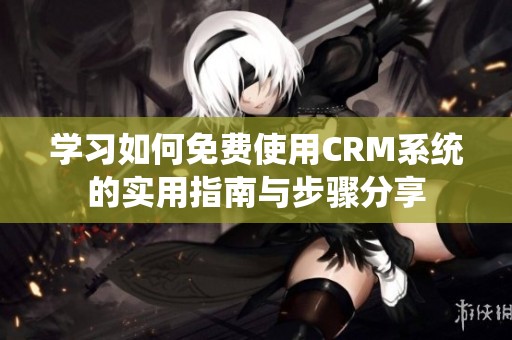 学习如何免费使用CRM系统的实用指南与步骤分享