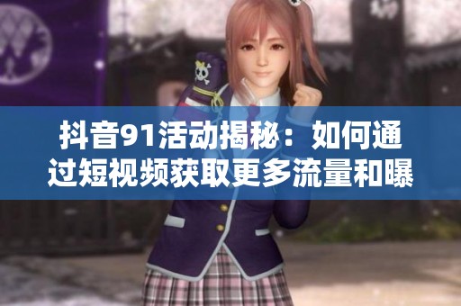 抖音91活动揭秘：如何通过短视频获取更多流量和曝光