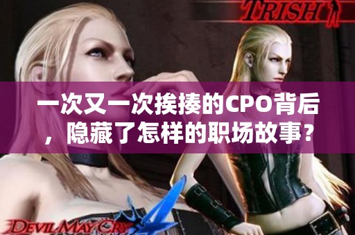 一次又一次挨揍的CPO背后，隐藏了怎样的职场故事？