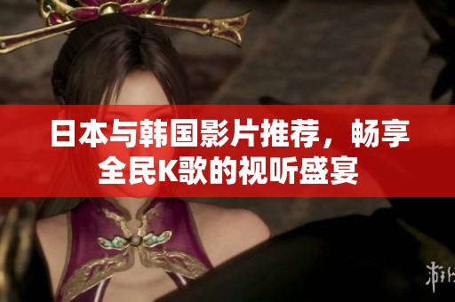 日本与韩国影片推荐，畅享全民K歌的视听盛宴