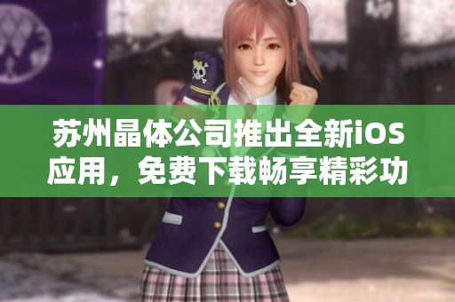 苏州晶体公司推出全新iOS应用，免费下载畅享精彩功能