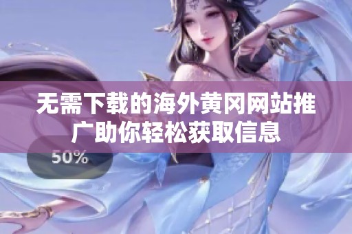 无需下载的海外黄冈网站推广助你轻松获取信息