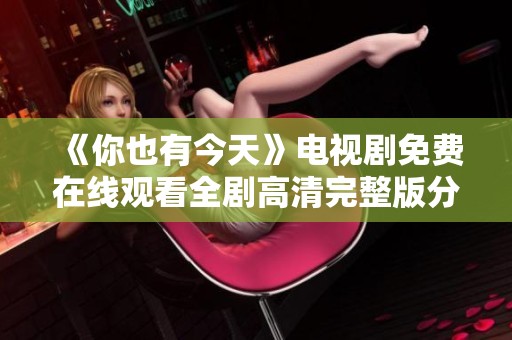 《你也有今天》电视剧免费在线观看全剧高清完整版分享