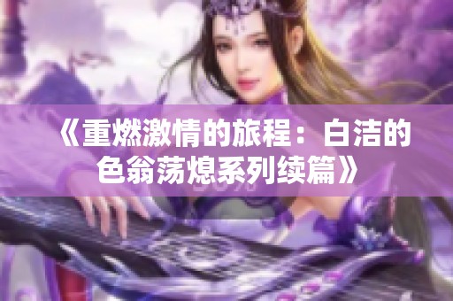 《重燃激情的旅程：白洁的色翁荡熄系列续篇》