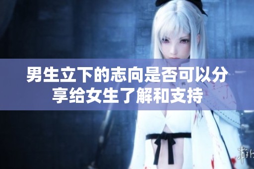 男生立下的志向是否可以分享给女生了解和支持