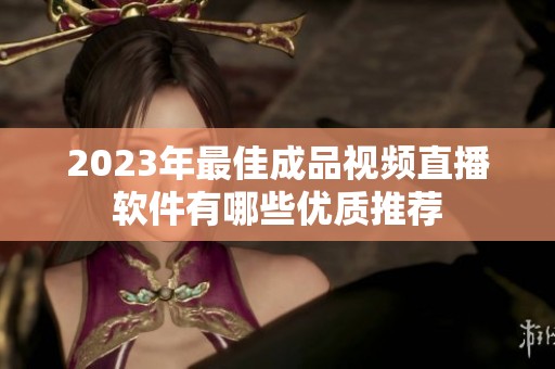 2023年最佳成品视频直播软件有哪些优质推荐