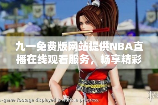 九一免费版网站提供NBA直播在线观看服务，畅享精彩比赛！