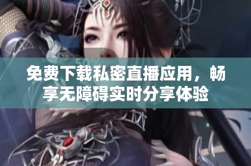 免费下载私密直播应用，畅享无障碍实时分享体验