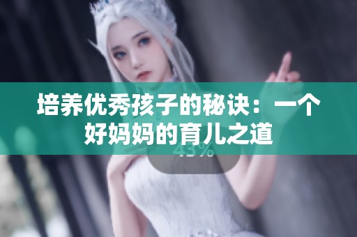 培养优秀孩子的秘诀：一个好妈妈的育儿之道