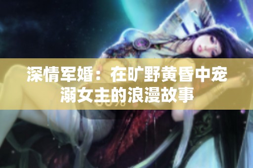 深情军婚：在旷野黄昏中宠溺女主的浪漫故事