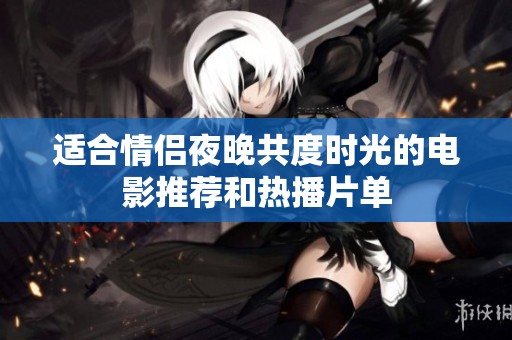 适合情侣夜晚共度时光的电影推荐和热播片单