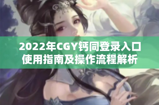 2022年CGY钙同登录入口使用指南及操作流程解析