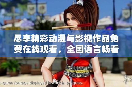 尽享精彩动漫与影视作品免费在线观看，全国语言畅看无阻