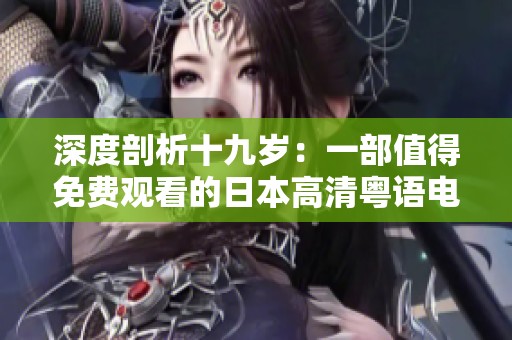 深度剖析十九岁：一部值得免费观看的日本高清粤语电影