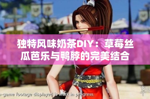 独特风味奶茶DIY：草莓丝瓜芭乐与鸭脖的完美结合