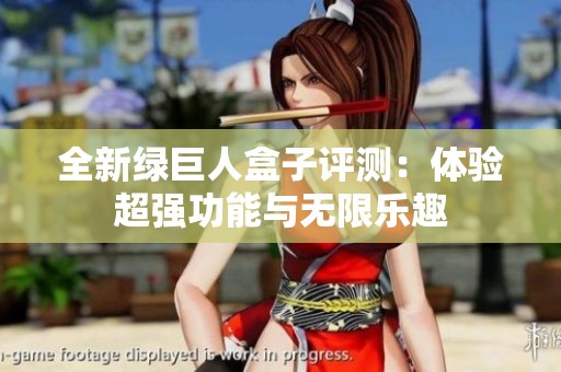 全新绿巨人盒子评测：体验超强功能与无限乐趣