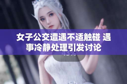 女子公交遭遇不适触碰 遇事冷静处理引发讨论