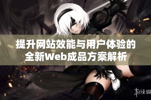 提升网站效能与用户体验的全新Web成品方案解析