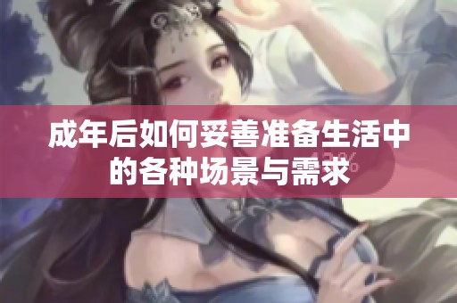 成年后如何妥善准备生活中的各种场景与需求