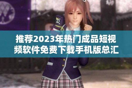 推荐2023年热门成品短视频软件免费下载手机版总汇
