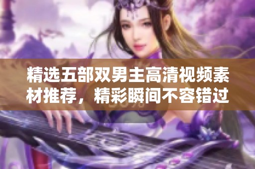 精选五部双男主高清视频素材推荐，精彩瞬间不容错过