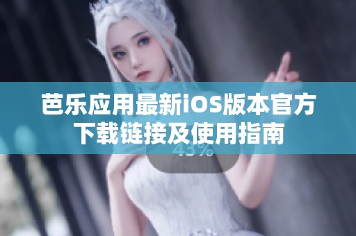 芭乐应用最新iOS版本官方下载链接及使用指南