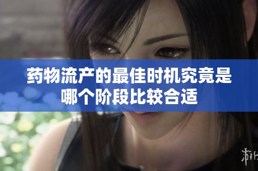 药物流产的最佳时机究竟是哪个阶段比较合适