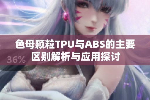 色母颗粒TPU与ABS的主要区别解析与应用探讨
