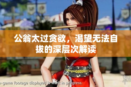 公翁太过贪欲，渴望无法自拔的深层次解读