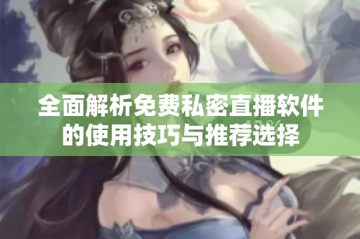 全面解析免费私密直播软件的使用技巧与推荐选择